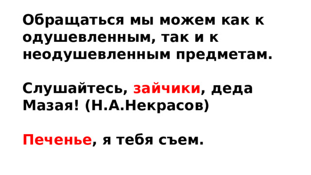 Обращаться мы можем как к одушевленным, так и к неодушевленным предметам.  Слушайтесь, зайчики , деда Мазая! (Н.А.Некрасов)  Печенье , я тебя съем. 