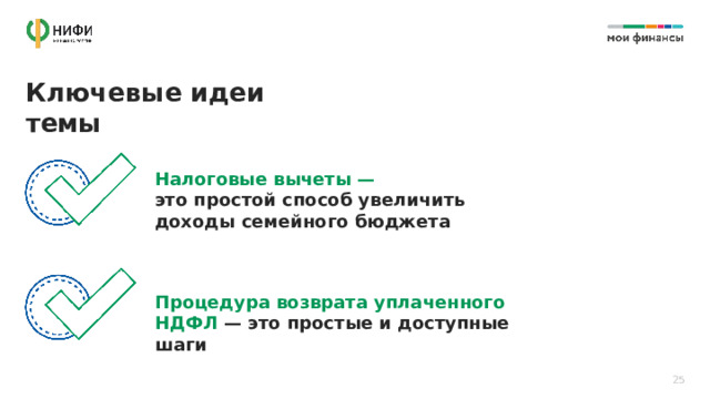 Ключевые идеи темы Налоговые вычеты — это простой способ увеличить доходы семейного бюджета Процедура возврата уплаченного НДФЛ — это простые и доступные шаги 25 