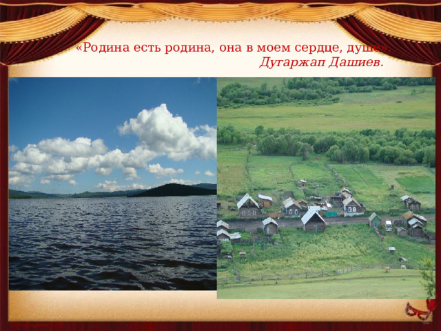 «Родина есть родина, она в моем сердце, душе».   Дугаржап Дашиев. 