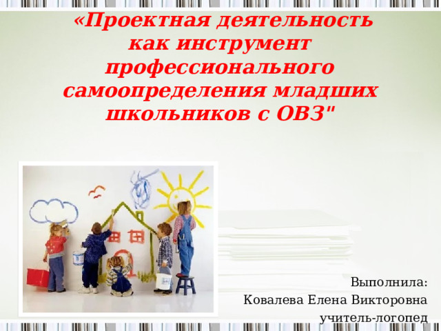  «Проектная деятельность как инструмент профессионального самоопределения младших школьников с ОВЗ