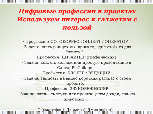 Цифровые профессии в проектах Используем интерес к гаджетам с пользой   · Профессия: ФОТОКОРРЕСПОНДЕНТ / ОПЕРАТОР  · Задача: снять репортаж о проекте, сделать фото для 