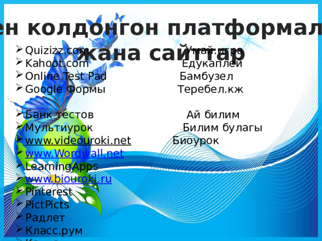 Мен колдонгон платформалар жана сайттар Quizizz.com Умай.игра Kahoot.com Едукаплей Online Test Pad Бамбузел Google Формы Теребел.кж Банк тестов Ай билим Мультиурок Билим булагы www.videouroki.net  Биоурок www.Wordwall.net LearningApps www.biouroki.ru Pinterest PictPicts Радлет Класс.рум Канва 