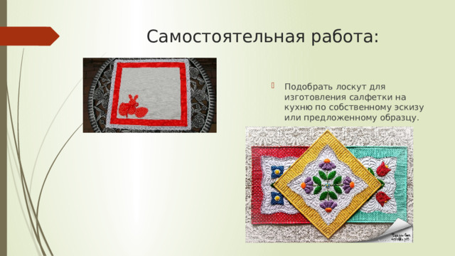 Самостоятельная работа: Подобрать лоскут для изготовления салфетки на кухню по собственному эскизу или предложенному образцу. 