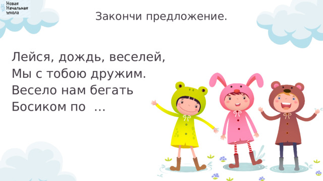 Закончи предложение. Лейся, дождь, веселей, Мы с тобою дружим. Весело нам бегать Босиком по … 
