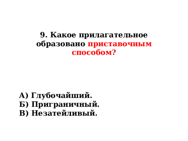 9. Какое прилагательное образовано приставочным способом? А) Глубочайший. Б) Приграничный. В) Незатейливый. 