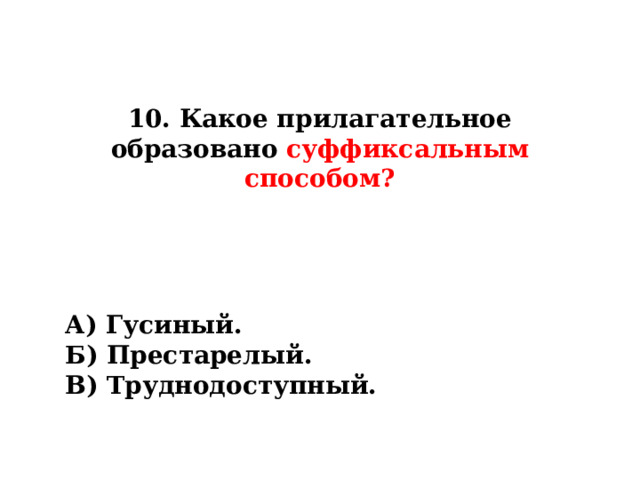 10. Какое прилагательное образовано суффиксальным способом? А) Гусиный. Б) Престарелый. В) Труднодоступный. 