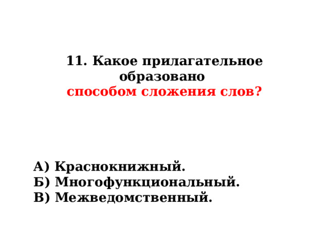 11. Какое прилагательное образовано  способом сложения слов? А) Краснокнижный. Б) Многофункциональный. В) Межведомственный. 