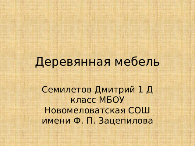 Деревянная мебель Семилетов Дмитрий 1 Д класс МБОУ Новомеловатская СОШ имени Ф. П. Зацепилова 