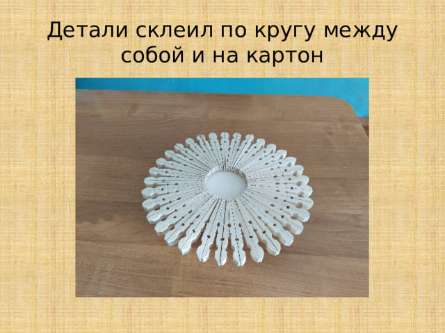 Детали склеил по кругу между собой и на картон 