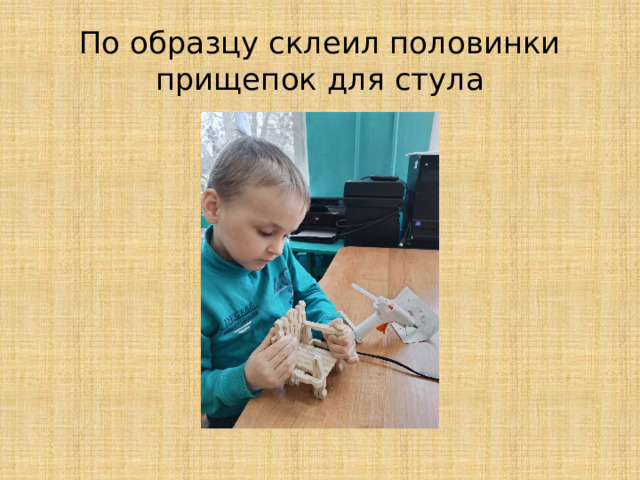 По образцу склеил половинки прищепок для стула 
