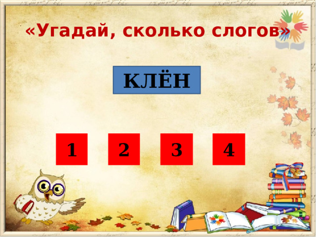 «Угадай, сколько слогов» КЛЁН 1 2 3 4 