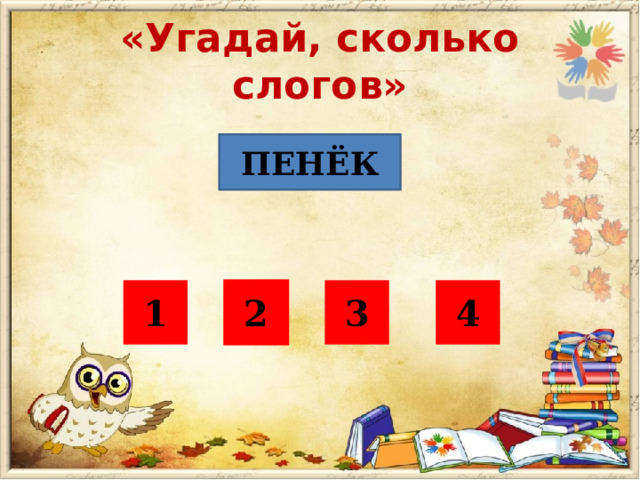 «Угадай, сколько слогов» ПЕНЁК 1 3 4 2 