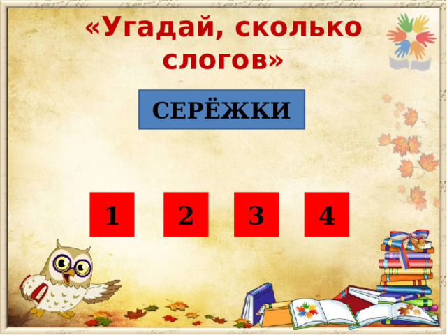 «Угадай, сколько слогов» СЕРЁЖКИ 1 2 3 4 