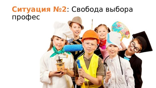 Ситуация №2 : Свобода выбора профессии детьми 