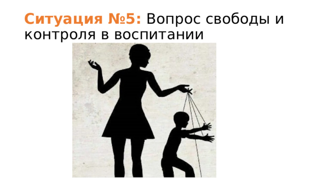 Ситуация №5: Вопрос свободы и контроля в воспитании 