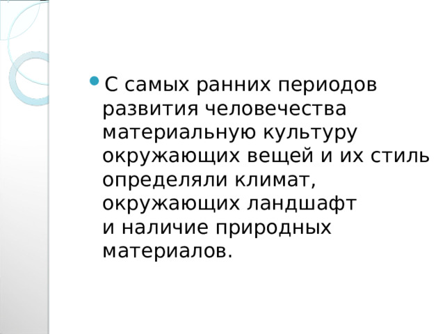 С самых ранних периодов развития человечества материальную культуру окружающих вещей и их стиль определяли климат, окружающих ландшафт и наличие природных материалов. 