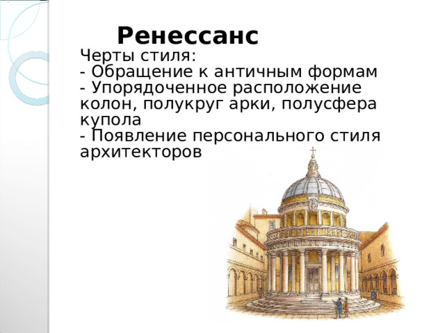  Ренессанс  Черты стиля:  - Обращение к античным формам  - Упорядоченное расположение колон, полукруг арки, полусфера купола  - Появление персонального стиля архитекторов 