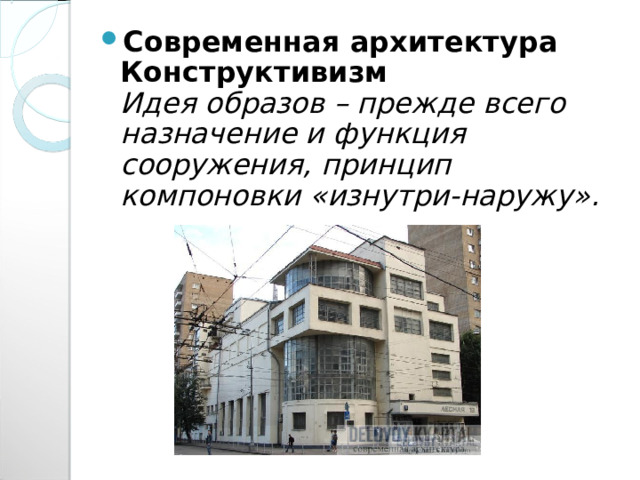 Современная архитектура  Конструктивизм  Идея образов – прежде всего назначение и функция сооружения, принцип компоновки «изнутри-наружу». 