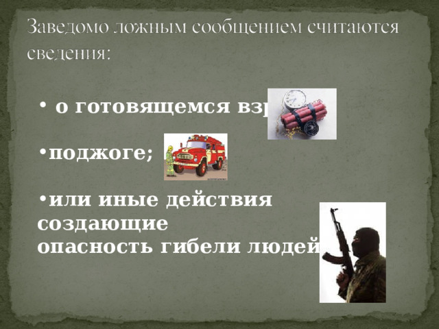  о готовящемся взрыве;  поджоге;  или иные действия создающие опасность гибели людей 
