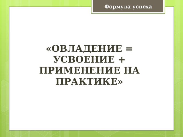 Формула успеха «ОВЛАДЕНИЕ = УСВОЕНИЕ + ПРИМЕНЕНИЕ НА ПРАКТИКЕ» 