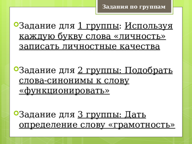 Задания по группам Задание для 1 группы : Используя каждую букву слова «личность» записать личностные качества Задание для 2 группы: Подобрать слова-синонимы к слову «функционировать» Задание для 3 группы: Дать определение слову «грамотность» 