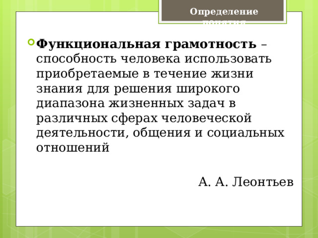 Определение понятия Функциональная грамотность – способность человека использовать приобретаемые в течение жизни знания для решения широкого диапазона жизненных задач в различных сферах человеческой деятельности, общения и социальных отношений А. А. Леонтьев 