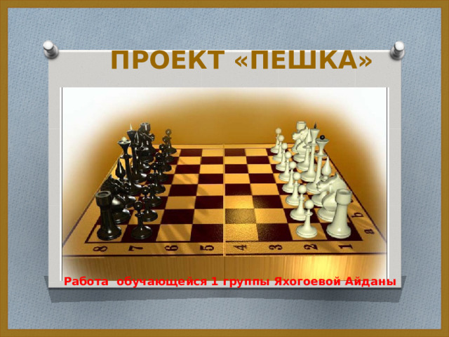  ПРОЕКТ «ПЕШКА» Работа обучающейся 1 группы Яхогоевой Айданы 