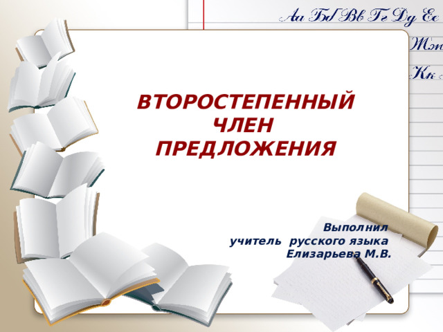 ВТОРОСТЕПЕННЫЙ ЧЛЕН ПРЕДЛОЖЕНИЯ    Выполнил учитель русского языка Елизарьева М.В.  
