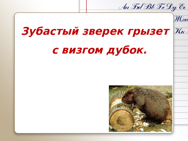 Зубастый зверек грызет с визгом дубок.  