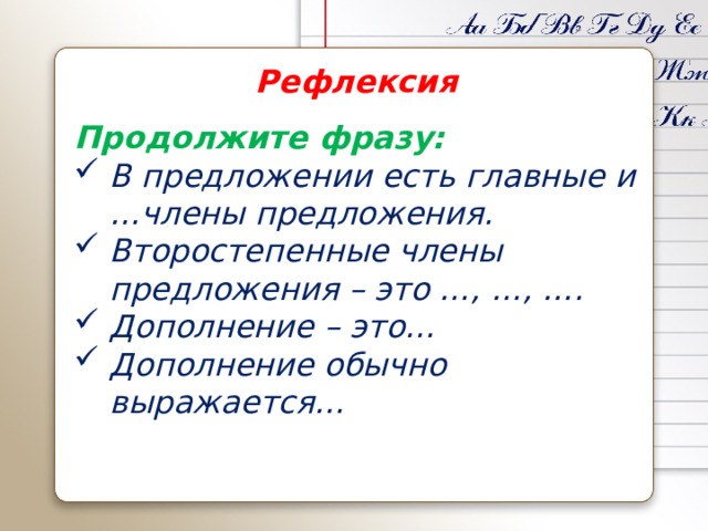 Рефлексия Продолжите фразу: В предложении есть главные и …члены предложения. Второстепенные члены предложения – это …, …, …. Дополнение – это… Дополнение обычно выражается…    