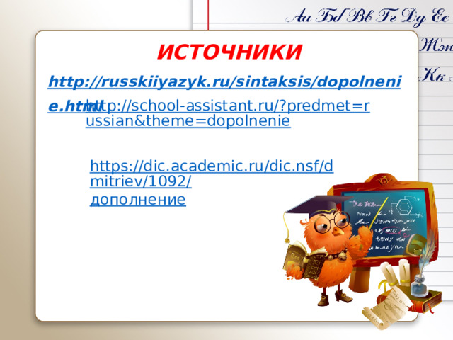 ИСТОЧНИКИ http://russkiiyazyk.ru/sintaksis/dopolnenie.html       http://school-assistant.ru/?predmet=russian&theme=dopolnenie https://dic.academic.ru/dic.nsf/dmitriev/1092/ дополнение 