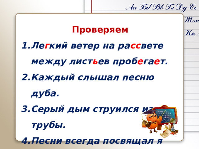 Проверяем Ле г кий ветер на ра сс вете между лист ь ев проб е га е т. Каждый слышал песню дуба. Серый дым струился из трубы. Песни всегда посвящал я Отчизн е . Мальчик пиш е т. 