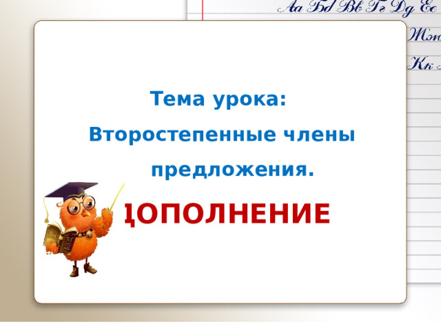 Тема урока: Второстепенные члены предложения. ДОПОЛНЕНИЕ 
