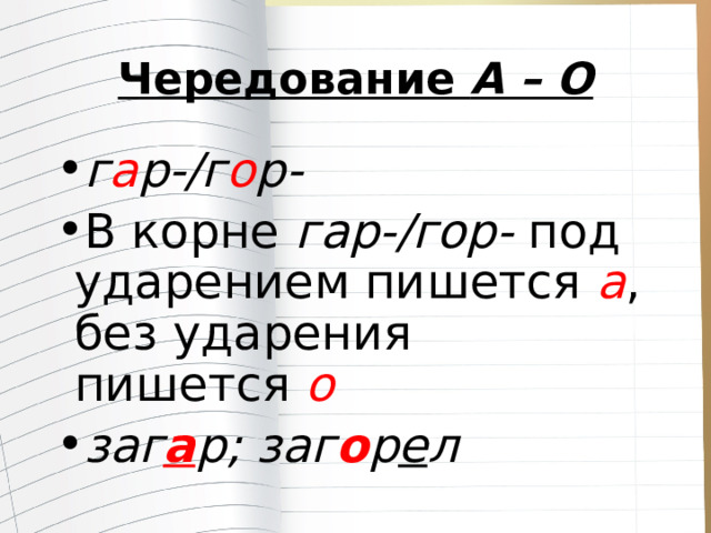 Чередование  А – О г а р-/г о р- В корне  гар-/гор-  под ударением пишется  а , без ударения пишется  о заг а р; заг о р е л 