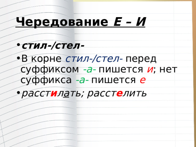 Чередование  Е – И стил-/стел- В корне  стил-/стел- перед суффиксом  -а- пишется  и ; нет суффикса  -а- пишется  е расст и л а ть; расст е лить 
