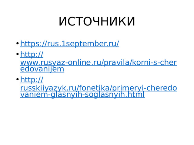 ИСТОЧНИКИ https://rus.1september.ru / http:// www.rusyaz-online.ru/pravila/korni-s-cheredovanijem http:// russkiiyazyk.ru/fonetika/primeryi-cheredovaniem-glasnyih-soglasnyih.html 