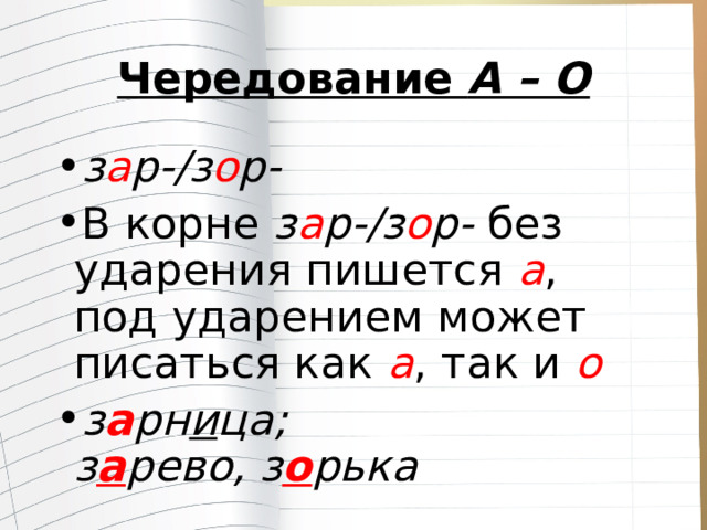 Чередование  А – О з а р-/з о р- В корне  з а р-/з о р-  без ударения пишется  а , под ударением может писаться как  а , так и  о з а рн и ца;  з а рево, з о рька 