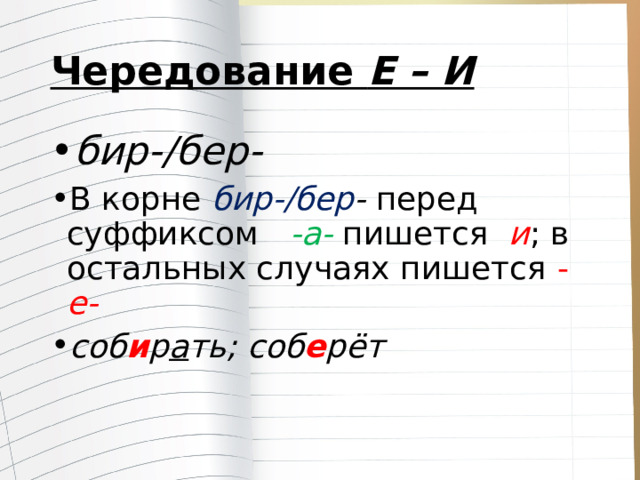 Чередование  Е – И бир-/бер- В корне  бир-/бер - перед суффиксом  -а- пишется   и ; в остальных случаях пишется - е- соб и р а ть; соб е рёт 