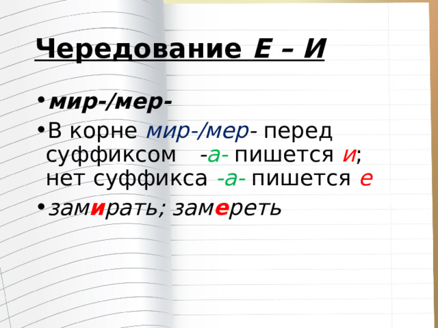 Чередование  Е – И мир-/мер- В корне  мир-/мер - перед суффиксом  - а-  пишется  и ; нет суффикса  -а- пишется  е зам и рать; зам е реть 