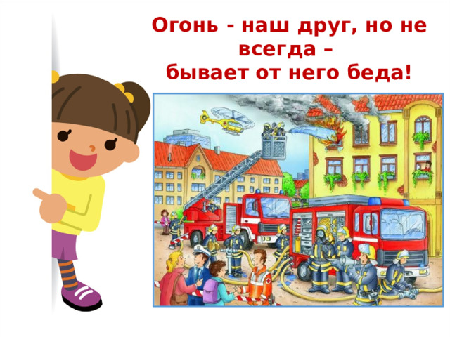 Огонь - наш друг, но не всегда –  бывает от него беда! 