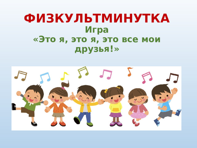 ФИЗКУЛЬТМИНУТКА  Игра  «Это я, это я, это все мои друзья!» 