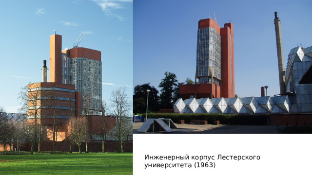 Инженерное здание представляет собой большое и сложное сооружение. Стирлингу и Гоуэну было поручено спроектировать помещения для  офисов лабораторий, аудиторий и мастерских с тяжелым оборудованием. В конструкцию также входит резервуар для воды сверху. Мастерские расположены в малоэтажной части здания, в зале прямоугольной планировки. К цеху примыкает башня, в которой расположены аудитория, офисы и лаборатории. Резервуар для воды расположен на вершине башни. Секция башни отличается скошенными краями и призматической геометрией. Аудитория расположена у основания башни. Расположение сидений в аудиториях выполнено в типично стадионообразной форме с расположенными в шахматном порядке рядами сидений. Наклонный пол аудитории придает экстерьеру здания ярко выраженную клиновидную форму. Фасады башни облицованы стеклом и красной плиткой, фасад цеха полностью выполнен из матового стекла. Инженерный корпус Лестерского университета (1963 )  