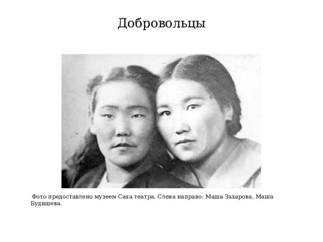 Добровольцы    Фото предоставлено музеем Саха театра. Слева направо: Маша Захарова, Маша Будищева.   