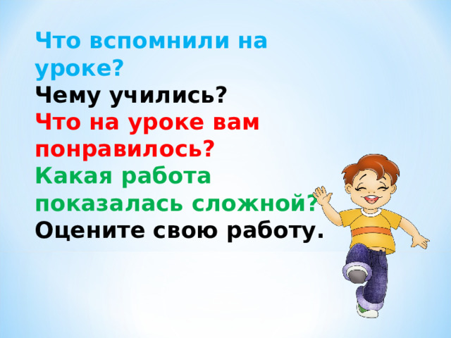 Что вспомнили на уроке? Чему учились? Что на уроке вам понравилось? Какая работа показалась сложной? Оцените свою работу. 