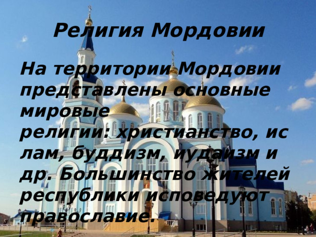 Религия Мордовии На территории Мордовии представлены основные мировые религии: христианство, ислам, буддизм, иудаизм и др. Большинство жителей республики исповедуют православие. 