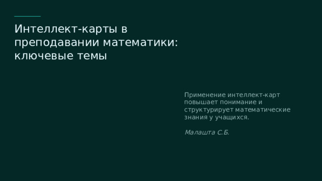 Интеллект-карты в преподавании математики: ключевые темы Применение интеллект-карт повышает понимание и структурирует математические знания у учащихся. Малашта С.Б.   