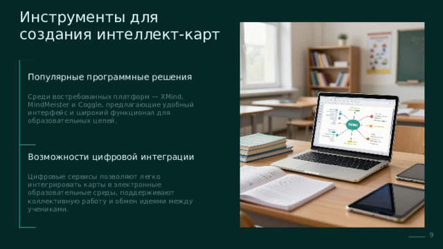 Инструменты для создания интеллект-карт Популярные программные решения Среди востребованных платформ — XMind, MindMeister и Coggle, предлагающие удобный интерфейс и широкий функционал для образовательных целей. Возможности цифровой интеграции Цифровые сервисы позволяют легко интегрировать карты в электронные образовательные среды, поддерживают коллективную работу и обмен идеями между учениками. 9  