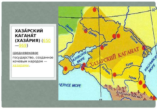Хаза́рский кагана́т    (Хаза́рия)  ( 650 — 969 ) средневековое   государство, созданное кочевым народом —  хазарами . 