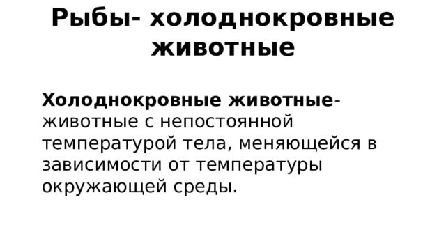 Рыбы- холоднокровные животные Холоднокровные животные - животные с непостоянной температурой тела, меняющейся в зависимости от температуры окружающей среды. 
