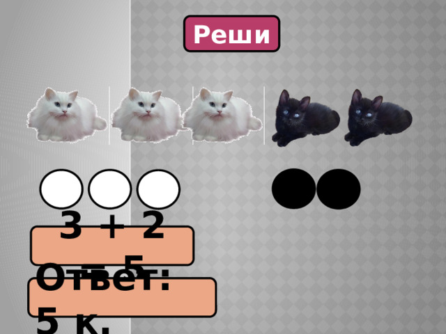 Реши 3 + 2 = 5 Ответ: 5 к. 